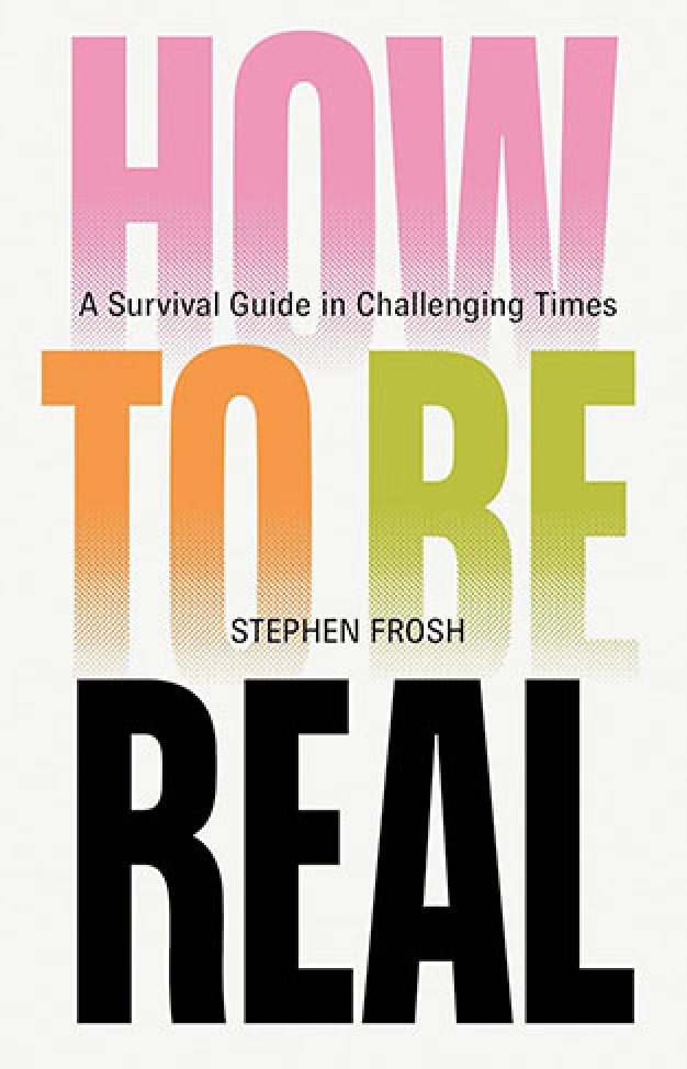 How to be Real: A Survival Guide in Challenging Times 